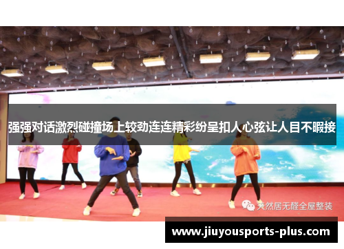 强强对话激烈碰撞场上较劲连连精彩纷呈扣人心弦让人目不暇接