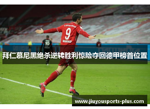 拜仁慕尼黑绝杀逆转胜利惊险夺回德甲榜首位置