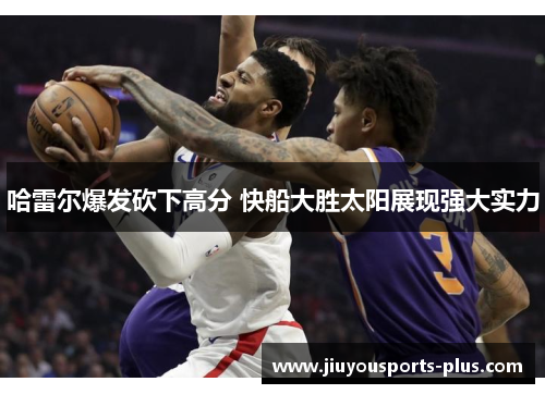 哈雷尔爆发砍下高分 快船大胜太阳展现强大实力
