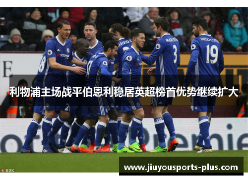 利物浦主场战平伯恩利稳居英超榜首优势继续扩大