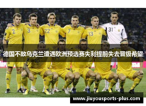 德国不敌乌克兰遭遇欧洲预选赛失利提前失去晋级希望