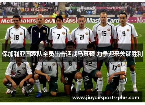 保加利亚国家队全员出击迎战马其顿 力争迎来关键胜利