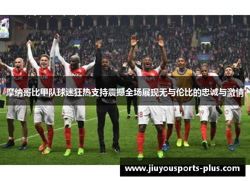 摩纳哥比甲队球迷狂热支持震撼全场展现无与伦比的忠诚与激情