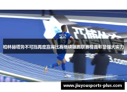 柏林赫塔势不可挡再度赢得比赛继续领跑联赛榜首彰显强大实力