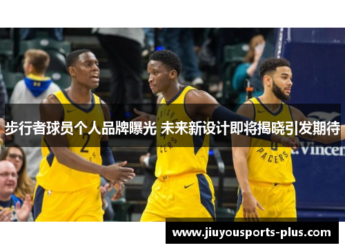 步行者球员个人品牌曝光 未来新设计即将揭晓引发期待