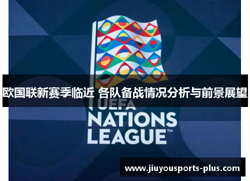 欧国联新赛季临近 各队备战情况分析与前景展望