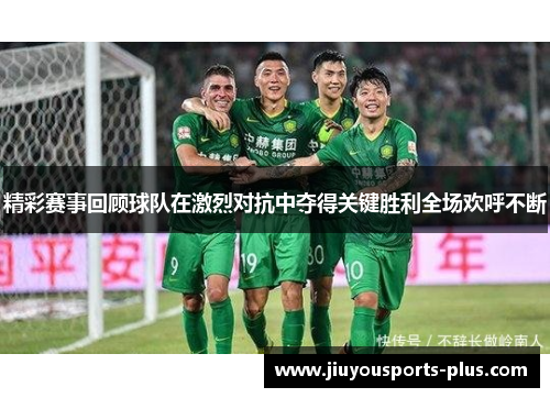 精彩赛事回顾球队在激烈对抗中夺得关键胜利全场欢呼不断