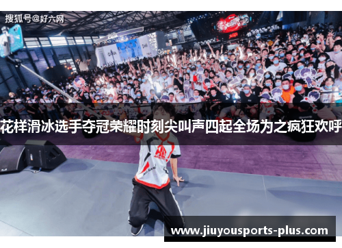 花样滑冰选手夺冠荣耀时刻尖叫声四起全场为之疯狂欢呼