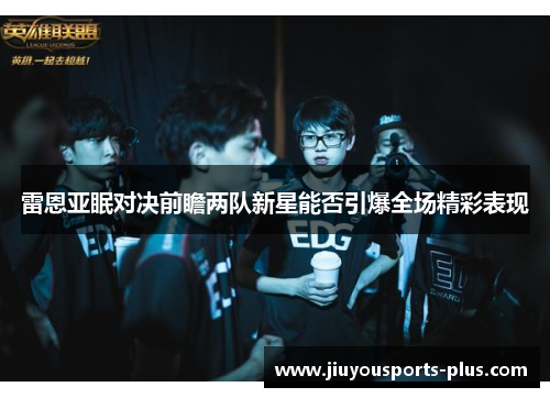 雷恩亚眠对决前瞻两队新星能否引爆全场精彩表现