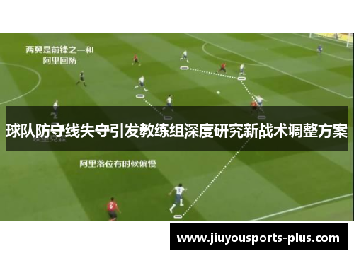 球队防守线失守引发教练组深度研究新战术调整方案