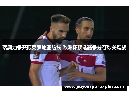 瑞典力争突破克罗地亚防线 欧洲杯预选赛争分夺秒关键战