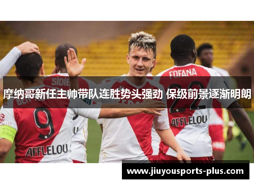 摩纳哥新任主帅带队连胜势头强劲 保级前景逐渐明朗