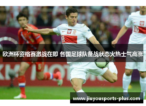 欧洲杯资格赛激战在即 各国足球队备战状态火热士气高涨