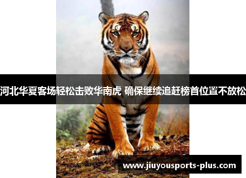 河北华夏客场轻松击败华南虎 确保继续追赶榜首位置不放松