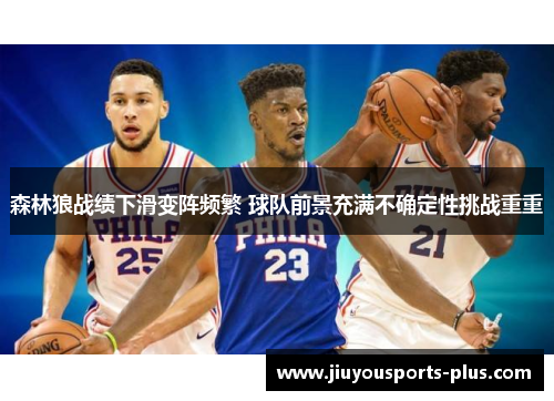 森林狼战绩下滑变阵频繁 球队前景充满不确定性挑战重重